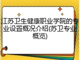 江苏卫生健康职业学院的专业设置概况介绍(苏卫专业概览)