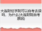 大连财经学院可以自考去读吗，为什么(大连财院自考原因)