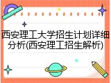 西安理工大学招生计划详细分析(西安理工招生解析)