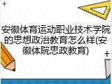 安徽体育运动职业技术学院的思想政治教育怎么样(安徽体院思政教育)