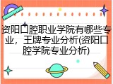 资阳口腔职业学院有哪些专业，王牌专业分析(资阳口腔学院专业分析)