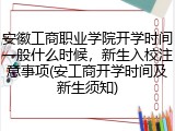 安徽工商职业学院开学时间一般什么时候，新生入校注意事项(安工商开学时间及新生须知)