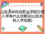 山东杏林科技职业学院办理入学有什么攻略没(山东杏林入学攻略)