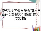 邯郸科技职业学院办理入学有什么攻略没(邯郸职院入学攻略)