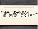 新疆第二医学院的校庆日是哪一天("新二医校庆日")
