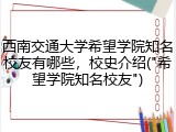 西南交通大学希望学院知名校友有哪些，校史介绍("希望学院知名校友")