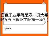 百色职业学院是双一流大学吗?(百色职业学院双一流？)