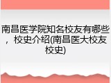 南昌医学院知名校友有哪些，校史介绍(南昌医大校友校史)