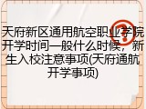 天府新区通用航空职业学院开学时间一般什么时候，新生入校注意事项(天府通航开学事项)