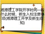 湘潭理工学院开学时间一般什么时候，新生入校注意事项(湘潭理工开学及新生须知)