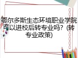 鄂尔多斯生态环境职业学院可以进校后转专业吗？(转专业政策)