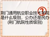 荆门通用航空职业技术学院是什么级别，公办还是民办(荆门航院性质级别)
