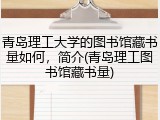 青岛理工大学的图书馆藏书量如何，简介(青岛理工图书馆藏书量)