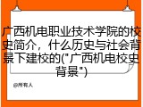 广西机电职业技术学院的校史简介，什么历史与社会背景下建校的("广西机电校史背景")