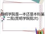 昆明学院是一本还是本科第二批(昆明学院批次)