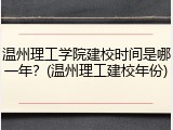 温州理工学院建校时间是哪一年？(温州理工建校年份)