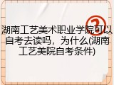 湖南工艺美术职业学院可以自考去读吗，为什么(湖南工艺美院自考条件)