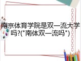 南京体育学院是双一流大学吗?("南体双一流吗")