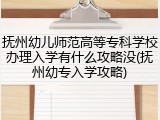 抚州幼儿师范高等专科学校办理入学有什么攻略没(抚州幼专入学攻略)