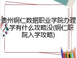 贵州铜仁数据职业学院办理入学有什么攻略没(铜仁职院入学攻略)