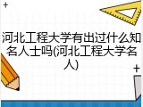 河北工程大学有出过什么知名人士吗(河北工程大学名人)
