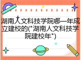 湖南人文科技学院哪一年成立建校的("湖南人文科技学院建校年")