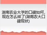 湖南农业大学的口碑如何，现在怎么样了(湖南农大口碑现状)