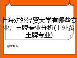 上海对外经贸大学有哪些专业，王牌专业分析(上外贸王牌专业)