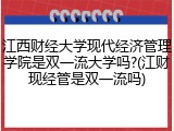 江西财经大学现代经济管理学院是双一流大学吗?(江财现经管是双一流吗)