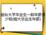 烟台大学毕业生一般年薪多少钱(烟大毕业生年薪)