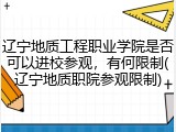 辽宁地质工程职业学院是否可以进校参观，有何限制(辽宁地质职院参观限制)