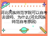 河北民族师范学院可以自考去读吗，为什么(河北民族师范自考原因)