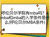 呼伦贝尔学院有mba吗？emba和mba的入学条件是什么(呼伦贝尔MBA条件)