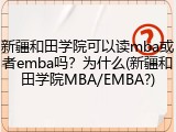新疆和田学院可以读mba或者emba吗？为什么(新疆和田学院MBA/EMBA?)