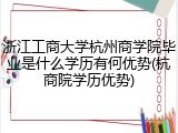 浙江工商大学杭州商学院毕业是什么学历有何优势(杭商院学历优势)