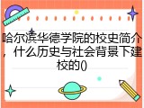 哈尔滨华德学院的校史简介，什么历史与社会背景下建校的()