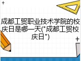 成都工贸职业技术学院的校庆日是哪一天("成都工贸校庆日")