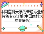 中国医科大学的普通专业和特色专业详解(中国医科大专业解析)