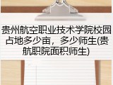 贵州航空职业技术学院校园占地多少亩，多少师生(贵航职院面积师生)