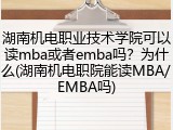 湖南机电职业技术学院可以读mba或者emba吗？为什么(湖南机电职院能读MBA/EMBA吗)