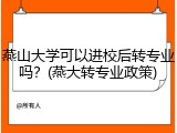 燕山大学可以进校后转专业吗？(燕大转专业政策)