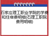 石家庄理工职业学院的学费和住宿费明细(石理工职院费用明细)