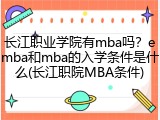 长江职业学院有mba吗？emba和mba的入学条件是什么(长江职院MBA条件)
