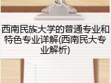 西南民族大学的普通专业和特色专业详解(西南民大专业解析)