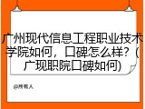 广州现代信息工程职业技术学院如何，口碑怎么样？(广现职院口碑如何)