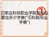 石家庄科技职业学院到毕业要花多少学费("石科院毕业学费")