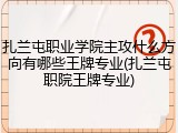 扎兰屯职业学院主攻什么方向有哪些王牌专业(扎兰屯职院王牌专业)