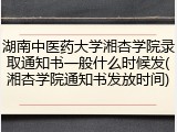 湖南中医药大学湘杏学院录取通知书一般什么时候发(湘杏学院通知书发放时间)