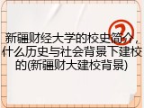 新疆财经大学的校史简介，什么历史与社会背景下建校的(新疆财大建校背景)