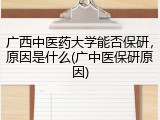广西中医药大学能否保研，原因是什么(广中医保研原因)